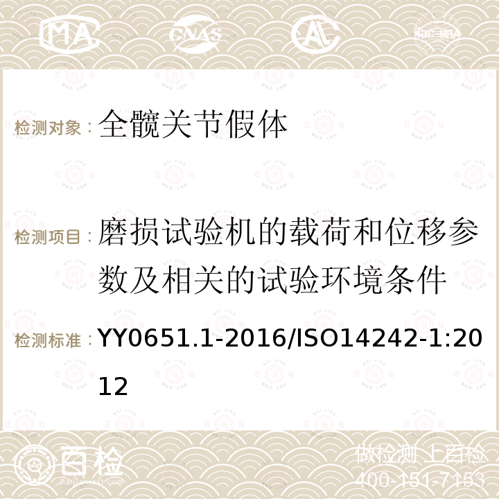 磨损试验机的载荷和位移参数及相关的试验环境条件 外科植入物全髋关节假体的磨损第1部分：磨损试验机的载荷和位移参数及相关的试验环境条件 YY0651.1-2016/ISO14242-1:2012