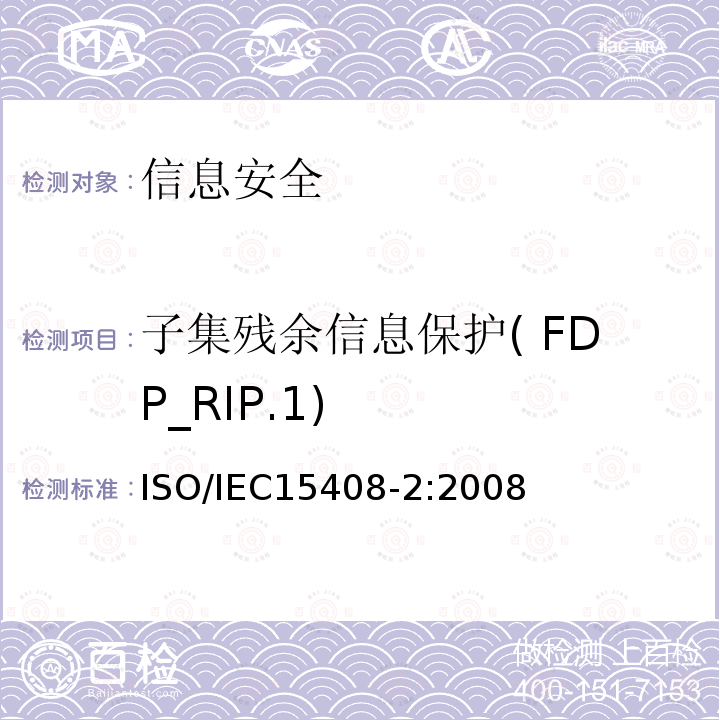 子集残余信息保护( FDP_RIP.1) 信息技术 安全技术 信息技术安全评估准则 第2部分:安全功能组件 10.9 ISO/IEC15408-2:2008