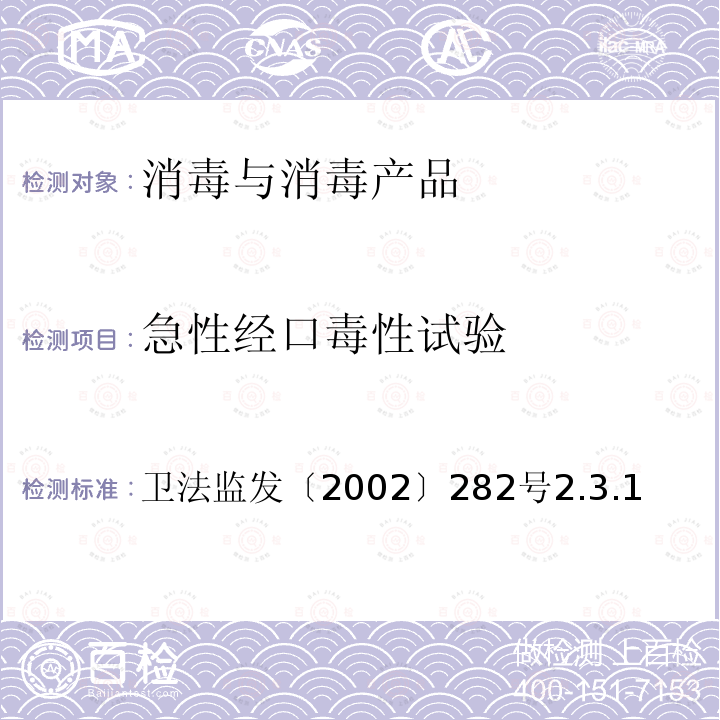 急性经口毒性试验 卫生部《消毒技术规范》2002年版 卫法监发〔2002〕282号 卫生部《消毒技术规范》(2002年版) 卫法监发〔2002〕282号2.3.1