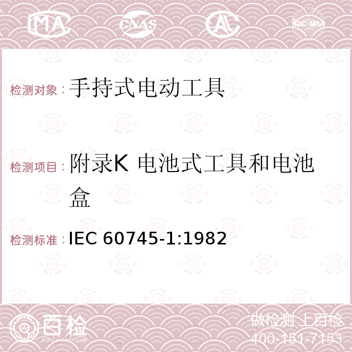 附录K 电池式工具和电池盒 手持式电动工具的安全第一部分：通用要求 IEC 60745-1:1982