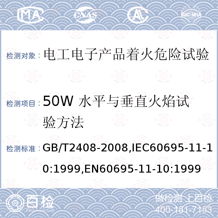 50W 水平与垂直火焰试验方法 1、塑料 燃烧性能的测定 水平法和垂直法 GB/T2408-2008,IEC60695-11-10:1999,EN60695-11-10:1999