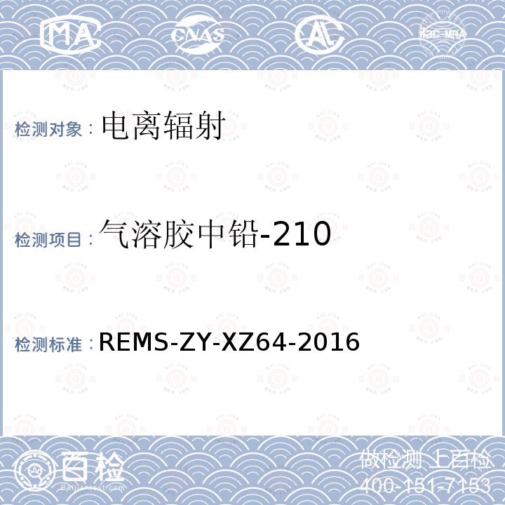 气溶胶中铅-210 气溶胶中铅-210监测实施细则 （参考Standard Test Method for Lead-210 in Water ASTM D7535-2009 ）* REMS-ZY-XZ64-2016