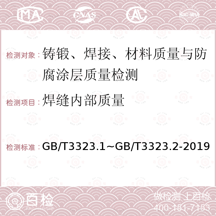 焊缝内部质量 《焊缝无损检测 射线检测第1部分：X和伽玛射线的胶片技术》、《焊缝无损检测 射线检测第2部分使用数字化探测器X和伽玛射线技术》 GB/T3323.1~GB/T3323.2-2019