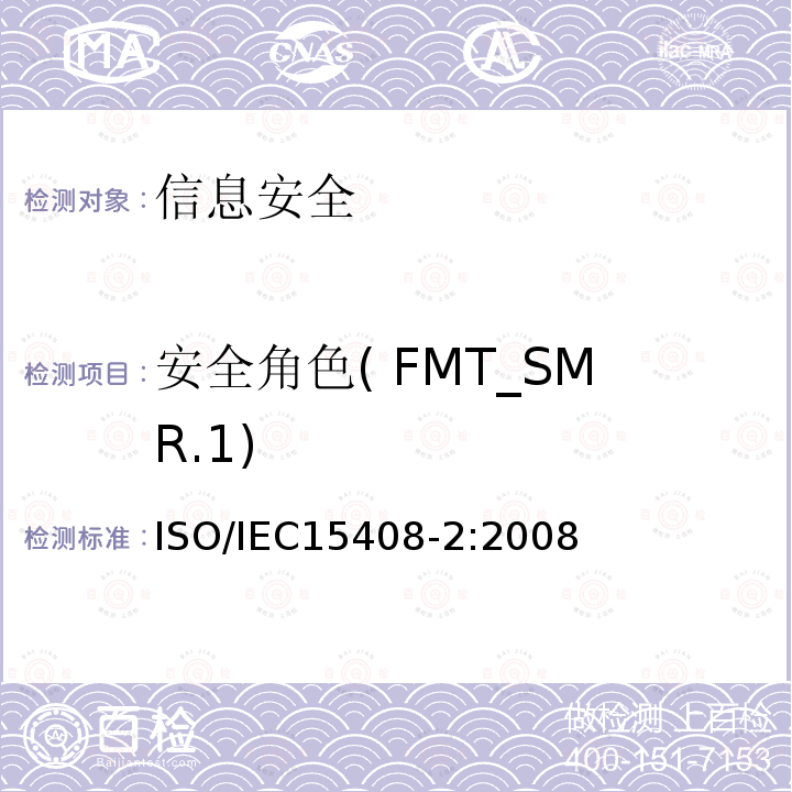 安全角色( FMT_SMR.1) 信息技术 安全技术 信息技术安全评估准则 第2部分:安全功能组件 12.7 ISO/IEC15408-2:2008