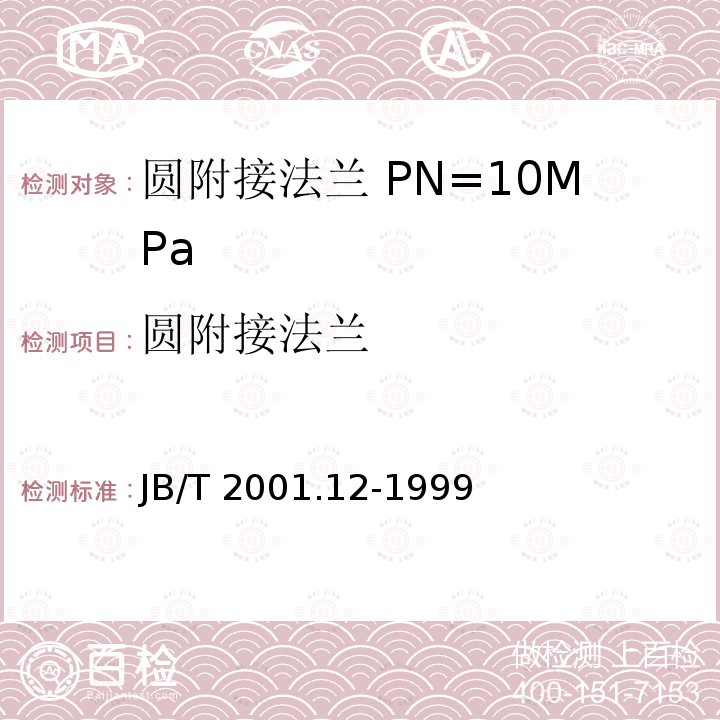 圆附接法兰 《水系统 圆附接法兰 型式与尺寸（PN=10MPa）》 JB/T 2001.12-1999