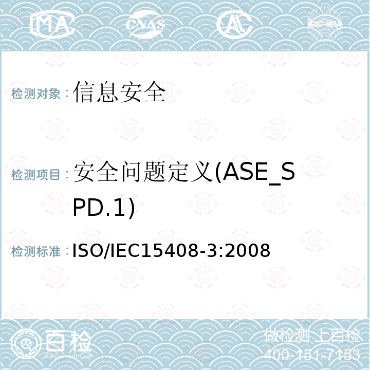 安全问题定义(ASE_SPD.1) 信息技术 安全技术 信息技术安全评估准则 第3部分:安全保障组件 10.3 ISO/IEC15408-3:2008