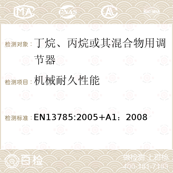 机械耐久性能 EN 12864 丁烷、丙烷或其混合物用容量100 kg/h及以下和最大输出压力4巴及以下的调节器.不包括中设备及其相关安全设备 EN13785:2005+A1：2008