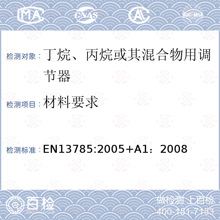 材料要求 EN 12864 丁烷、丙烷或其混合物用容量100 kg/h及以下和最大输出压力4巴及以下的调节器.不包括中设备及其相关安全设备 EN13785:2005+A1：2008