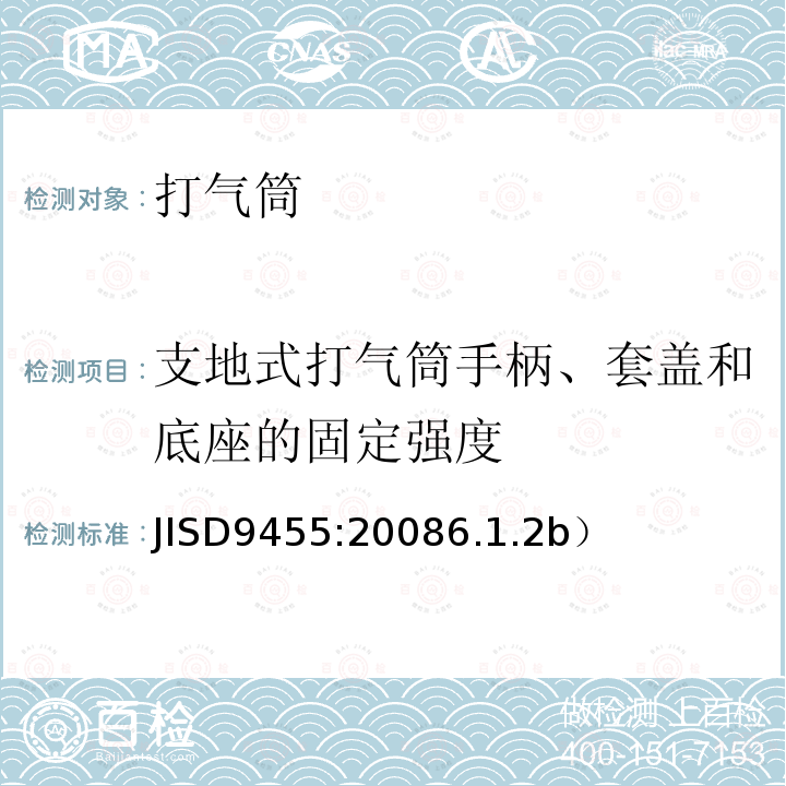 支地式打气筒手柄、套盖和底座的固定强度 《自行车打气筒》 JISD9455:20086.1.2b）