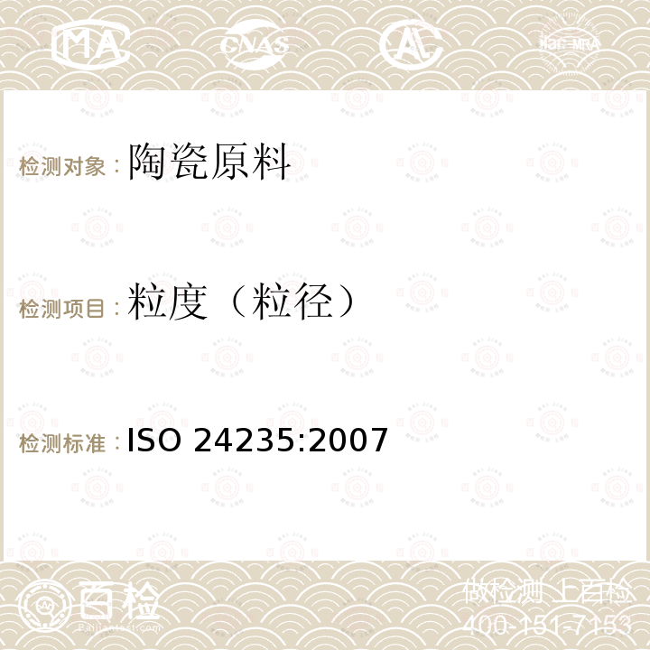 粒度（粒径） 精细陶瓷（先进陶瓷、高技术陶瓷） 用激光衍射法测定陶瓷粉末的粒径分布 ISO 24235:2007