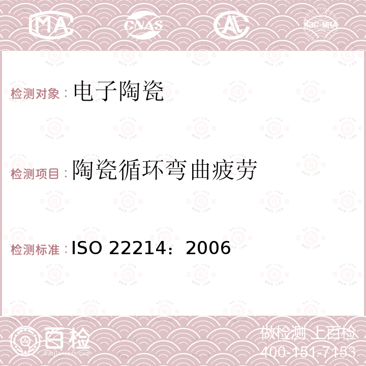 陶瓷循环弯曲疲劳 精细陶瓷(高级陶瓷,高技术陶瓷) 室温下单块陶瓷循环弯曲疲劳的试验方法 ISO 22214：2006