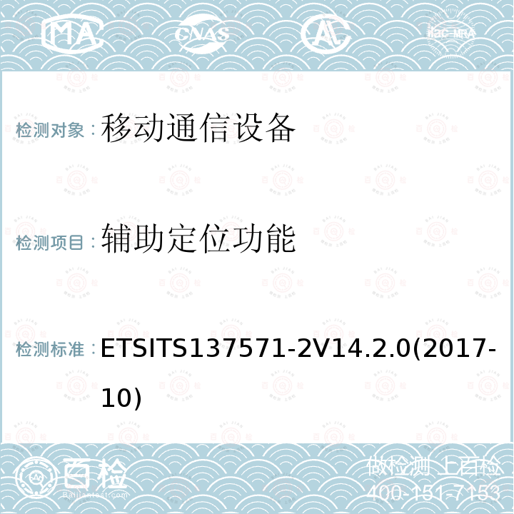 辅助定位功能 通用移动通信系统(UMTS);LTE; 　　通用无线接入（UTRA)和演化UTRA链和演化的核心数据包(EPC);用户设备(UE)定位一致性规范; 　　第2部分:协议一致性 ETSITS137571-2V14.2.0(2017-10)