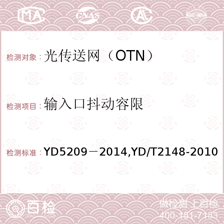 输入口抖动容限 《光传送网(OTN)工程验收暂行规定》《光传送网（OTN）测试方法》 YD5209－2014,YD/T2148-2010