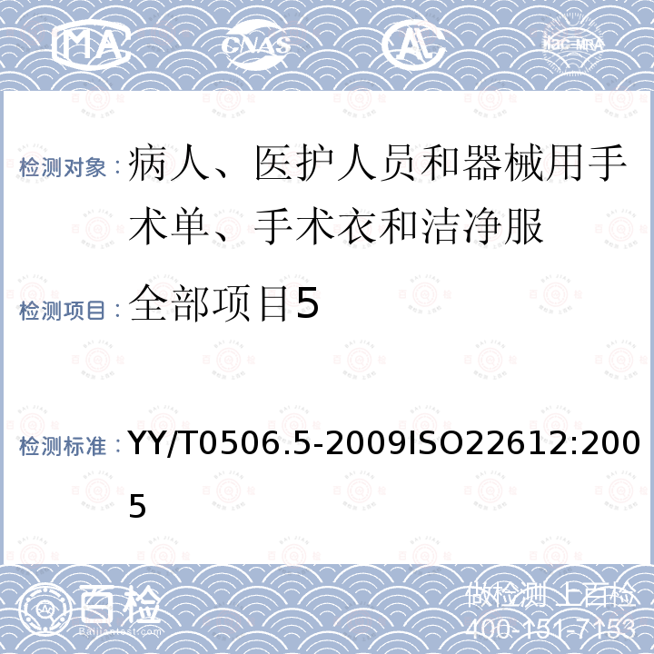 全部项目5 病人、医护人员和器械用手术单、手术衣和洁净服 第5部分：阻干态微生物穿透试验方法 YY/T0506.5-2009ISO22612:2005