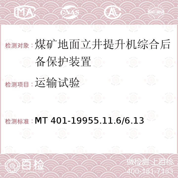 运输试验 《煤矿地面立井提升机综合后备保护装置通用技术条件》 MT 401-1995 5.11.6/6.13 MT 401-19955.11.6/6.13