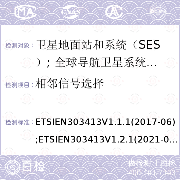 相邻信号选择 卫星基和系统（SES）; 全球导航卫星系统（GNSS）接收机; 在1164 MHz至1300 MHz和1559 MHz至1610 MHz频段内运行的无线电设备 ETSIEN303413V1.1.1(2017-06);ETSIEN303413V1.2.1(2021-04)