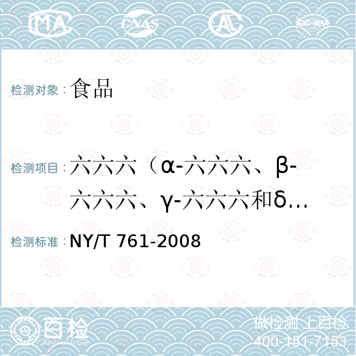 六六六（α-六六六、β-六六六、γ-六六六和δ-六六） NY/T 761-2008 蔬菜和水果中有机磷、有机氯、拟除虫菊酯和氨基甲酸酯类农药多残留的测定