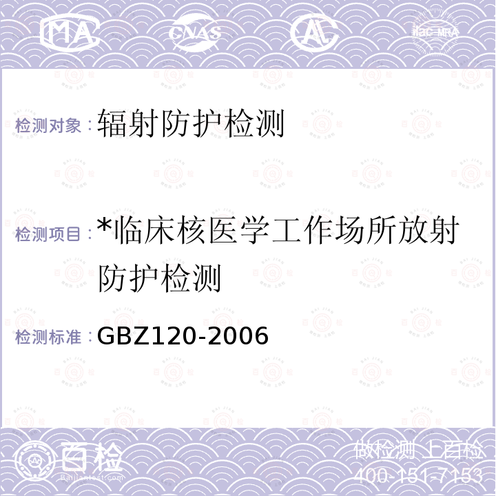 *临床核医学工作场所放射防护检测 GBZ 120-2006 临床核医学放射卫生防护标准