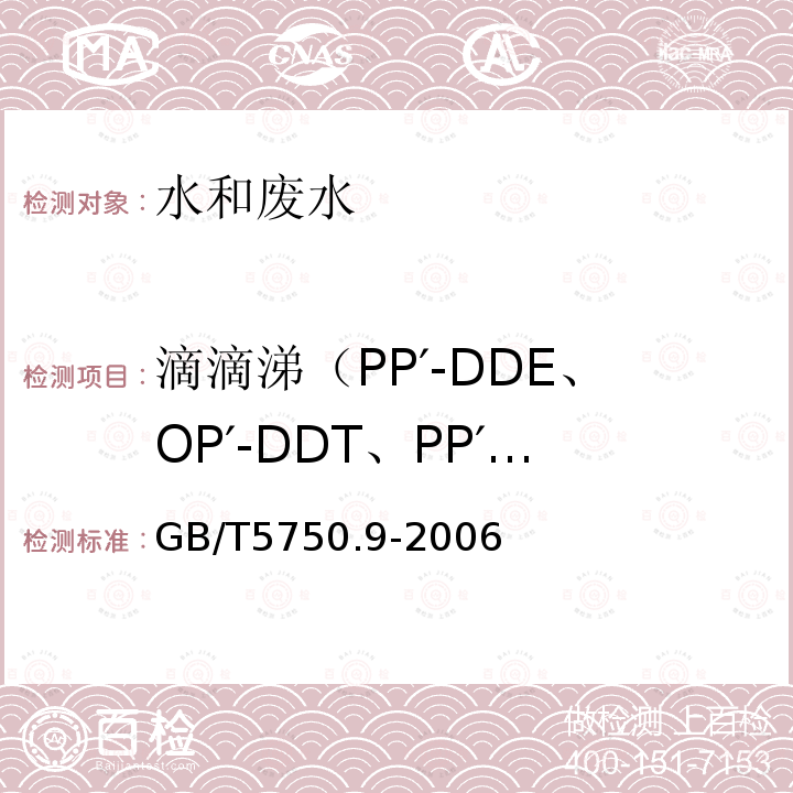 滴滴涕（PP′-DDE、OP′-DDT、PP′-DDD、PP′-DDT） GB/T 5750.9-2006 生活饮用水标准检验方法 农药指标
