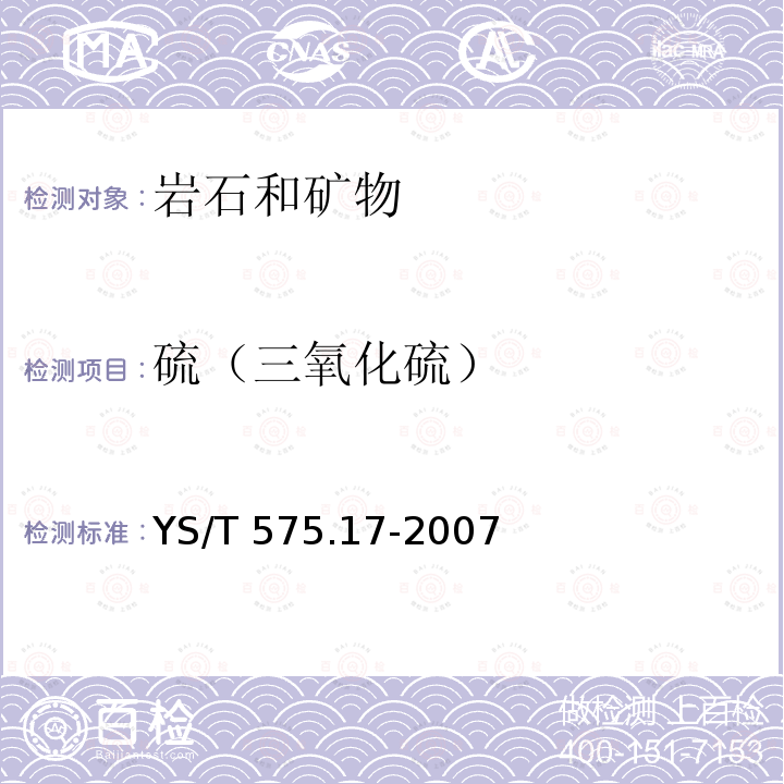 硫（三氧化硫） YS/T 575.17-2007 铝土矿石化学分析方法 第17部分:硫含量的测定 燃烧-碘量法