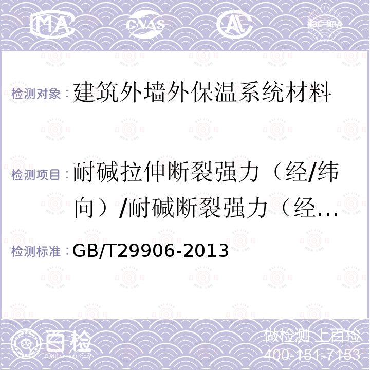 耐堿拉伸斷裂強(qiáng)力（經(jīng)/緯向）/耐堿斷裂強(qiáng)力（經(jīng)/緯向）/拉伸斷裂強(qiáng)力（經(jīng)/緯向） GB/T 29906-2013 模塑聚苯板薄抹灰外墻外保溫系統(tǒng)材料