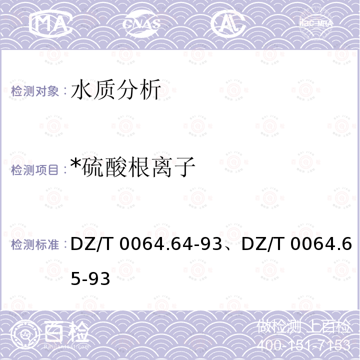 *硫酸根离子 DZ/T 0064.64-93、DZ/T 0064.65-93 《地下水质检验方法》 DZ/T 0064.64-93、DZ/T 0064.65-93