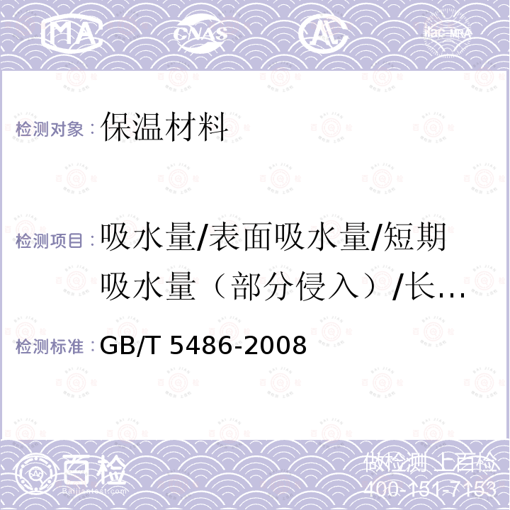 吸水量/表面吸水量/短期吸水量（部分侵入）/长期吸水量（部分侵入）/吸水率/吸湿性 GB/T 5486-2008 无机硬质绝热制品试验方法