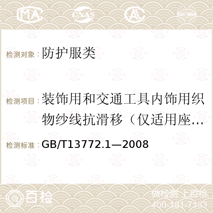 装饰用和交通工具内饰用织物纱线抗滑移（仅适用座椅类机织物） GB/T 13772.1-2008 纺织品 机织物接缝处纱线抗滑移的测定 第1部分:定滑移量法