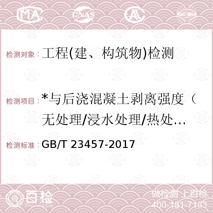 *与后浇混凝土剥离强度（无处理/浸水处理/热处理）/与水泥砂浆剥离强度（无处理/热处理） GB/T 23457-2017 预铺防水卷材