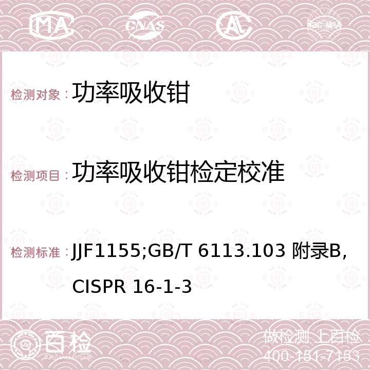 功率吸收钳检定校准 JJF 1155 30MHz~1.0GHz吸收式功率钳校准规范 JJF1155，无线电骚扰和抗扰度测量设备和测量方法规范第1-3部分:无线电骚扰和抗扰度辅助设备 骚扰功率 GB/T 6113.103 附录B, CISPR 16-1-3 附录B