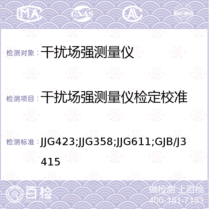 干扰场强测量仪检定校准 JJG423;JJG358;JJG611;GJB/J3415 RR7型干扰场强测量仪检定规程 JJG423，RR2A型干扰场强测量仪试行检定规程 JJG358，RR3A型干扰场强测量仪检定规程 JJG611，微波场强计检定规程 GJB/J3415