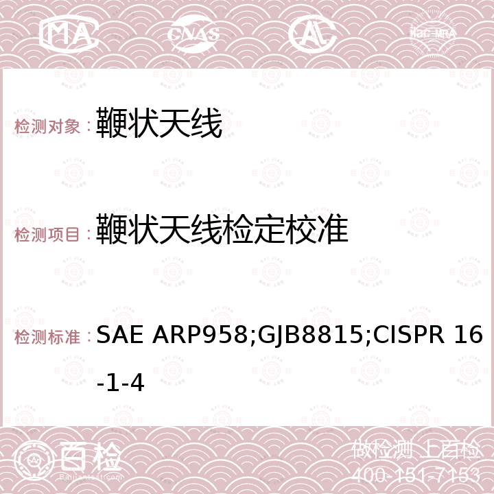 鞭状天线检定校准 SAE ARP958;GJB8815;CISPR 16-1-4 电磁干扰测量天线标准校准方法 SAE ARP958D，电磁兼容测量天线的天线系数校准规范 GJB8815，无线电干扰和抗扰度测试装置和方法规范 第1-4部分：无线电干扰和抗扰度测试装置 辅助设备 辐射干扰 CISPR 16-1-4