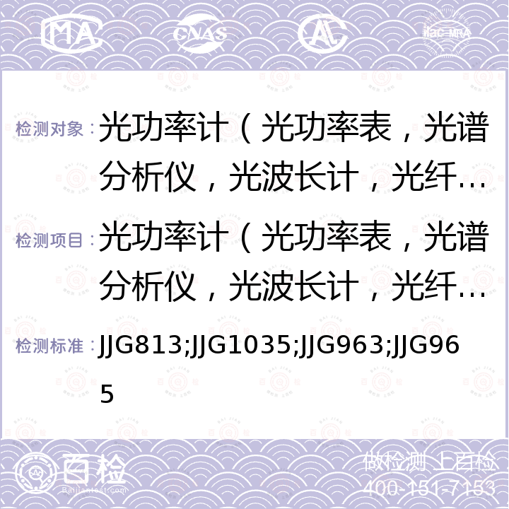 光功率计（光功率表，光谱分析仪，光波长计，光纤识别器，光万用表）检定校准 JJG813;JJG1035;JJG963;JJG965 光纤光功率计检定规程 JJG813，通信用光谱分析仪检定规程 JJG1035，通信用光波长计检定规程 JJG963，通信用光功率计检定规程 JJG965