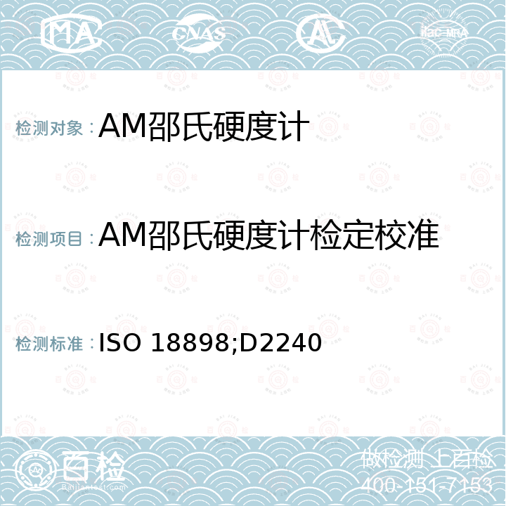 AM邵氏硬度计检定校准 ASTMD 2240 橡胶——硬度计的校准和检验 ISO 18898，硬度计硬度的标准试验方法（条款7.校准） ASTM D2240