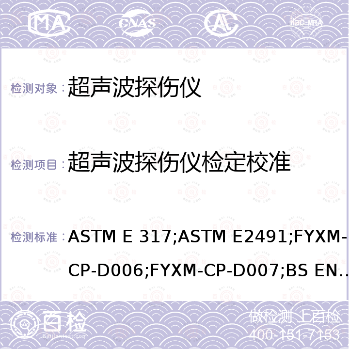 超声波探伤仪检定校准 ASTM E2491，D6-717 评价超声脉冲回波检测仪器和系统功能特征的标准规范 ASTM E 317，相控阵超声波检测仪器和系统性能评价标准导则 0复合材料超声测试仪校准程序 FYXM-CP-D006，WP-632手持式敲击检测仪校准程序 FYXM-CP-D007，无损检测 超声检测设备的性能与检验 第1部分：仪器 BS EN 12668-1，无损检测 超声检测设备的性能与检验 第1部分：仪器 BS EN ISO 22232-1