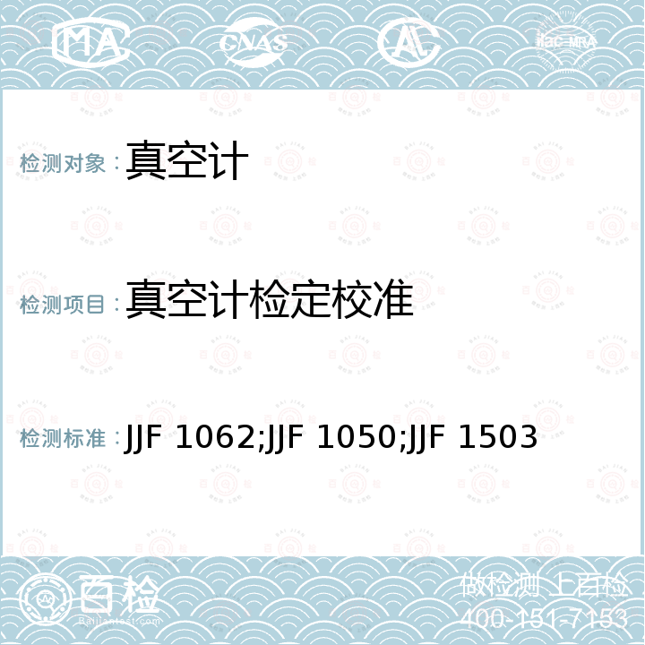 真空计检定校准 JJF 1062;JJF 1050;JJF 1503 电离真空计校准规范 JJF 1062，工作用热传导真空计校准规范 JJF 1050，电容薄膜真空计校准规范 JJF 1503