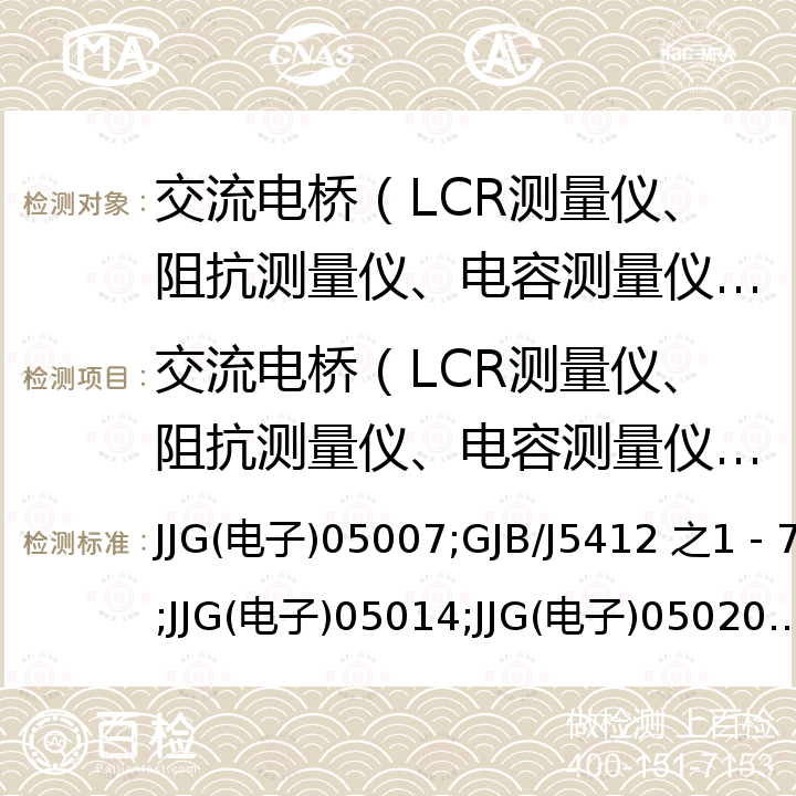 交流电桥（LCR测量仪、阻抗测量仪、电容测量仪、电感测量仪、低频阻抗分析仪）检定校准 JJG(电子)05007;GJB/J5412 之1－7;JJG(电子)05014;JJG(电子)05020;JJG441;JJG(电子)05046 4192A低频阻抗分析仪试行检定规程 JJG(电子)05007，宽量程数字RLC测量仪检定规程 GJB/J5412 之1－7，HP4274A、HP4275A型多频LCR表试行检定规程 JJG(电子)05014，GR1658型RLC数字电桥试行检定规程 JJG(电子)05020，交流电桥检定规程 JJG441，CR1687型LCR数字电桥检定规程 JJG(电子)05046