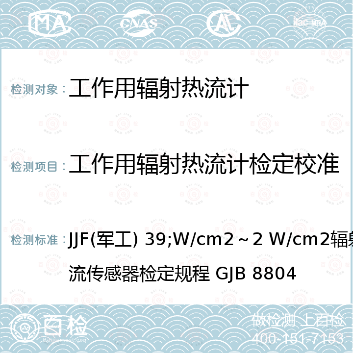 工作用辐射热流计检定校准 JJF(军工) 39;W/cm2～2 W/cm2辐射热流传感器检定规程 GJB 8804 (5～400)W/cm2辐射热流传感器校准规范 JJF(军工) 39，0.05 W/cm2～2 W/cm2辐射热流传感器检定规程 GJB 8804
