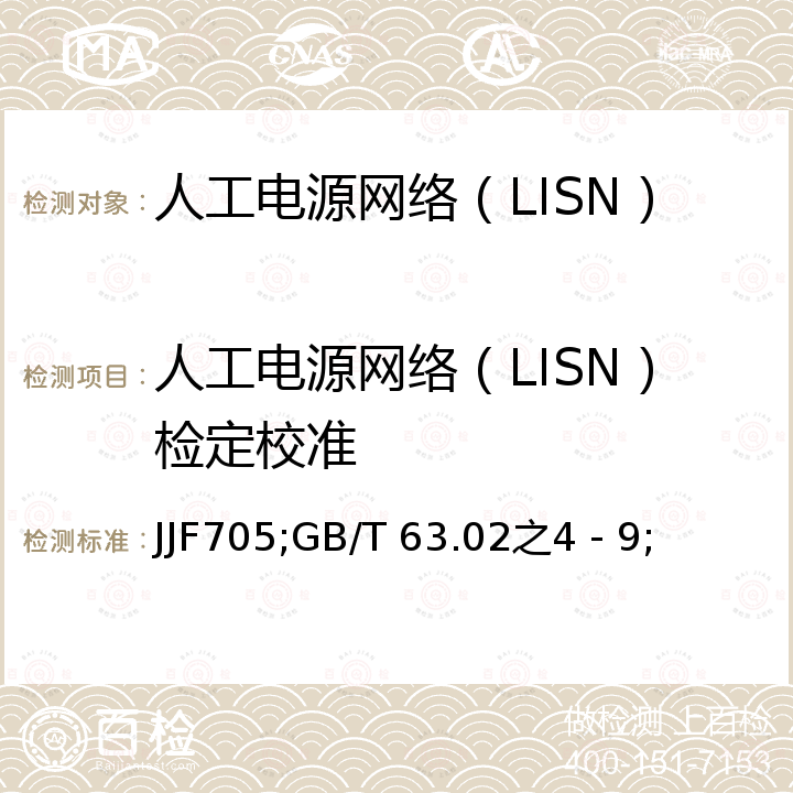 人工电源网络（LISN）检定校准 JJF 1705 人工电源网络校准规范 JJF1705，无线电骚扰和抗扰度测量设备和测量方法规范第1-2部分：无线电骚扰和抗扰度测量设备辅助设备 传导骚扰 GB/T 6113.102之4－9，附录A-H