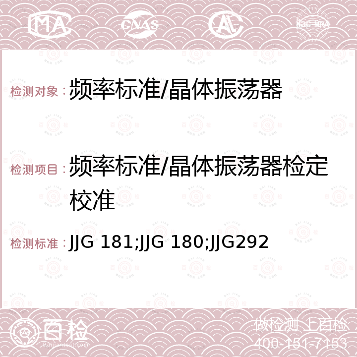 频率标准/晶体振荡器检定校准 JJG 181;JJG 180;JJG292 石英晶体频率标准检定规程 JJG 181，电子测量仪器内石英晶体振荡器检定规程 JJG 180，铷原子频率标准检定规程 JJG292