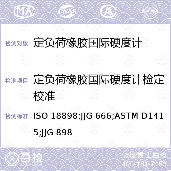 定负荷橡胶国际硬度计检定校准 橡胶硬度计的校准与检定 ISO 18898，定负荷橡胶国际硬度计 JJG 666，橡胶国际硬度的标准试验方法 ASTM D1415，微型橡胶国际硬度计 JJG 898