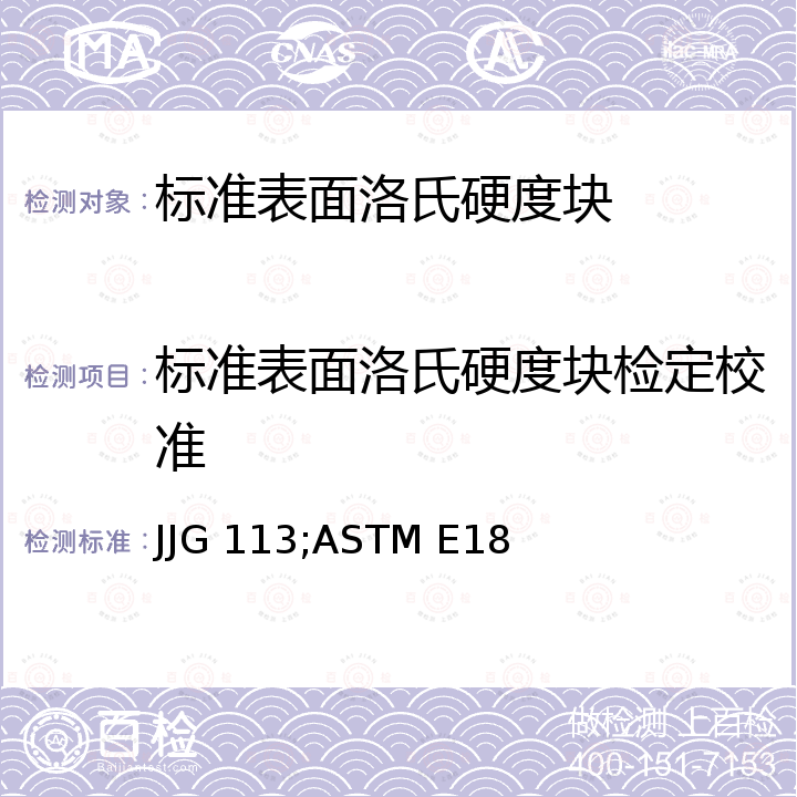 标准表面洛氏硬度块检定校准 JJG 113;ASTM E18 标准金属洛氏硬度块（A，B，C，D，E，F，G，H，K，N，T标尺）检定规程 JJG 113，金属材料洛氏硬度标准测试方法 附录A4 ASTM E18