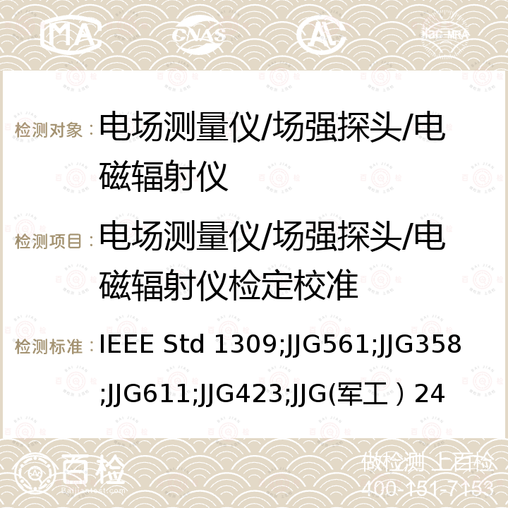 电场测量仪/场强探头/电磁辐射仪检定校准 IEEE Std 1309;JJG561;JJG358;JJG611;JJG423;JJG(军工）24 频率为9kHz~40GHz的电磁场传感器和探头(天线除外)的校准 IEEE Std 1309，近区电场测量仪检定规程 JJG561，RR-2A型干扰场强测量仪检定规程 JJG358，RR3A型干扰场强测量仪检定规程 JJG611，RR7型干扰场强测量仪检定规程 JJG423，电磁场传感器和探头检定规程 JJG(军工）24
