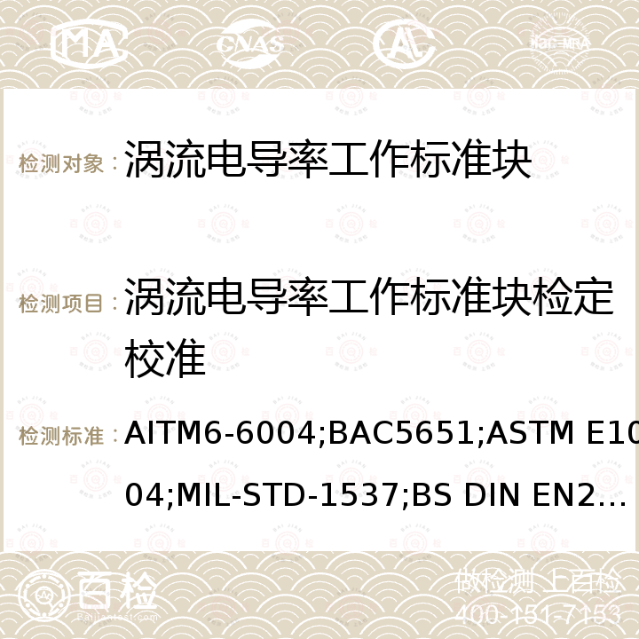 涡流电导率工作标准块检定校准 BS DIN EN2004 用涡流方法测试铝合金的电导率 AITM6-6004 ，涡流电导率检定 BAC5651，使用电磁(涡流)方法测定电导率的标准方法 ASTM E1004，涡流电导 率仪的要求和校准 MIL-STD-1537，铝合金的电导率测试方法 -1