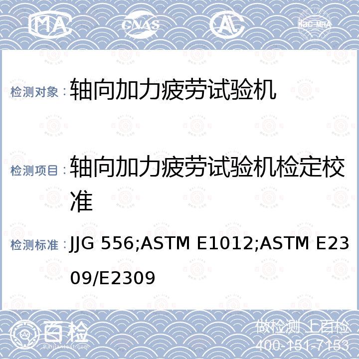 轴向加力疲劳试验机检定校准 ASTM E2309/E2309 轴向加力疲劳试验机 JJG 556，拉压轴向负荷下试验架与试样同轴度校准的标准方法 ASTM E1012，材料测试机用位移测量仪及装置的检验规程 M