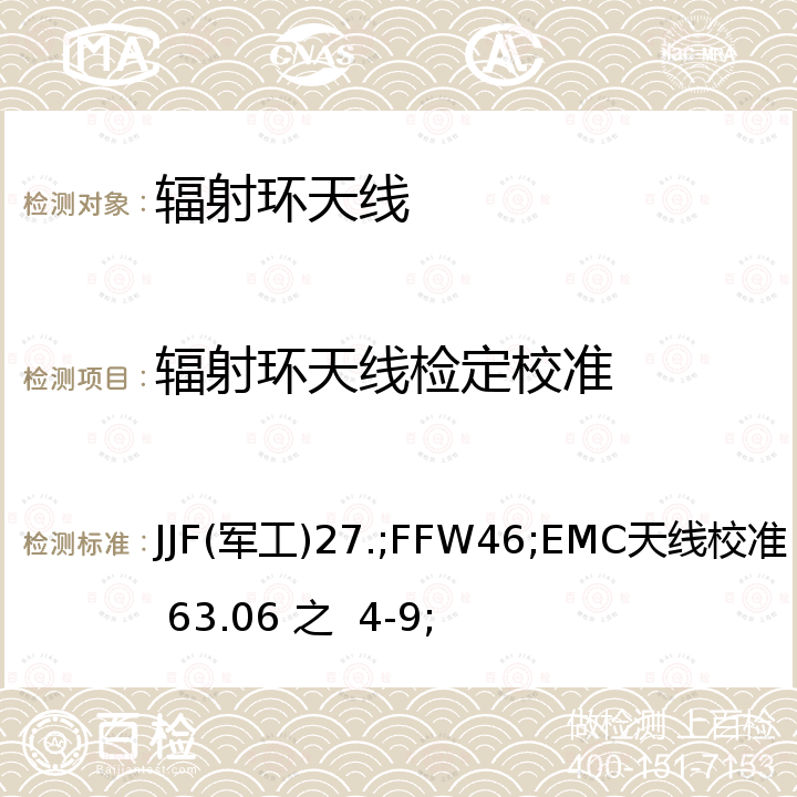 辐射环天线检定校准 JJF(军工)27.;FFW46;EMC天线校准 GB 63.06 之  4-9; 电磁发射和敏感度测量设备校准规范 第11部分 辐射环天线 JJF(军工)27.11，环形天线校准方法 FFW1416，无线电骚扰和抗扰度测量设备和测量方法规范 第1-6部分：无线电骚扰和抗扰度测量设备 EMC天线校准 GB 6113.106 之  4-9，附录A-H