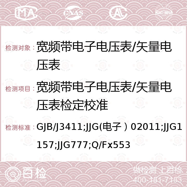 宽频带电子电压表/矢量电压表检定校准 JJG(电子) 0201 宽频带电子电压表检定规程 GJB/J3411，HP8405A型矢量电压表检定规程 JJG(电子）02011，测量放大器检定规程 JJG1157，选频电平表检定规程 JJG777，低频小电压源的校准方法 Q/Fx553