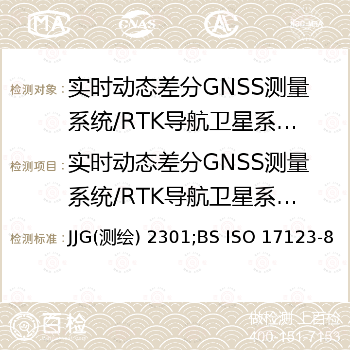 实时动态差分GNSS测量系统/RTK导航卫星系统测量接收机检定校准 JJG(测绘) 2301;BS ISO 17123-8 全球导航卫星系统(GNSS)测量型接收机RTK检定规程 JJG(测绘) 2301，光学和光学仪器.大地测量和地质勘测仪器的现场试验程序.第8部分:实时动态差分(RTK)的GNSS现场测量系统 BS ISO 17123-8