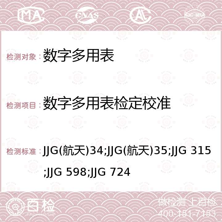 数字多用表检定校准 JJG(航天)34;JJG(航天)35;JJG 315;JJG 598;JJG 724 交流数字电压表检定规程 JJG(航天)34，交流数字电流表检定规程 JJG(航天)35，直流数字电压表检定规程 JJG 315，直流数字电流表检定规 JJG 598，直流数字式欧姆表检定规程 JJG 724