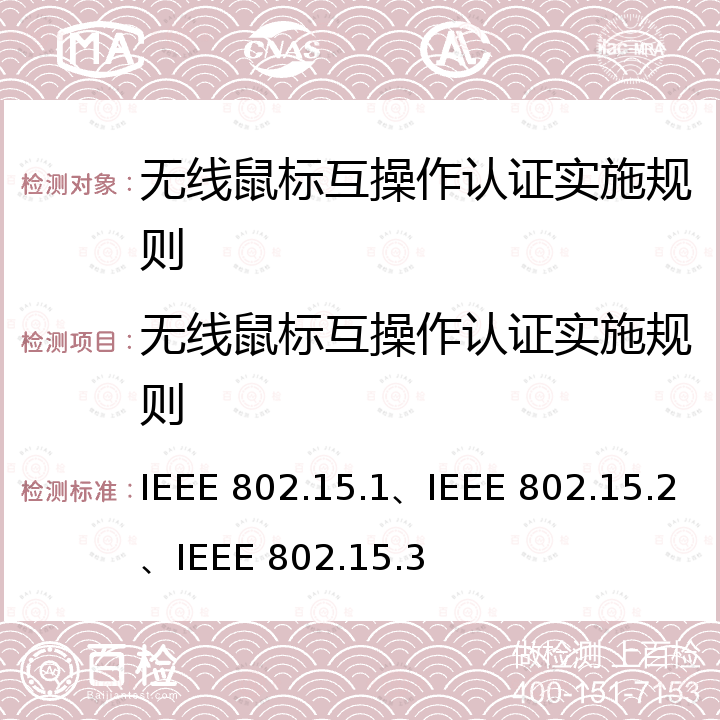 无线鼠标互操作认证实施规则 IEEE 802.15.1、IEEE 802.15.2、IEEE 802.15.3 《信息技术 系统间远程通信和信息交换 局域网和城域网 特殊要求 第15.1部分：无线个人区域网(WPANsT)的无线媒体访问控制(MAC)和物理层(PHY)规范》等 